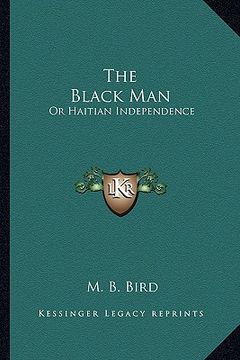 portada the black man the black man: or haitian independence: deduced from historical notes and dor haitian independence: deduced from historical notes and (en Inglés)