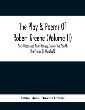 portada The Play & Poems Of Robert Greene (Volume II); Frier Bacon And Frier Bongay. James The Fourth The Pinner Of Wakefield. A Maidens Dreame Poems From The (en Inglés)