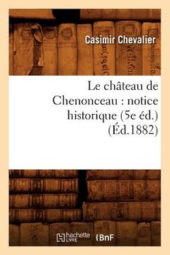 portada Le Château de Chenonceau: Notice Historique (5e Éd.) (Éd.1882) (en Francés)