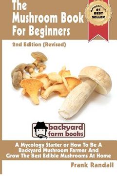 portada the mushroom book for beginners: a mycology starter or how to be a backyard mushroom farmer and grow the best edible mushrooms at home (en Inglés)