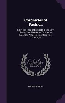 portada Chronicles of Fashion: From the Time of Elizabeth to the Early Part of the Nineteenth Century, in Manners, Amusements, Banquets, Costume, &c (en Inglés)