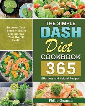 portada The Simple Dash Diet Cookbook: 365 Effortless and Helpful Recipes to Lower Your Blood Pressure and Improve Your Overall Health (en Inglés)