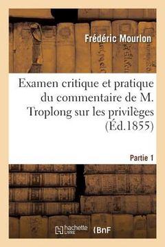 portada Examen Critique Et Pratique Du Commentaire de M. Troplong Sur Les Privilèges. Partie 1: Suivi d'Un Appendice Sur La Transcription En Matière Hypothéca (en Francés)