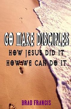 portada Go Make Disciples: How Jesus Did It, How We Can Do It (in English)