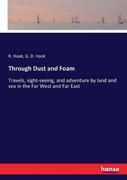 portada Through Dust and Foam: Travels, sight-seeing, and adventure by land and sea in the Far West and Far East
