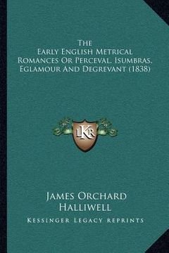 portada the early english metrical romances or perceval, isumbras, eglamour and degrevant (1838) (in English)