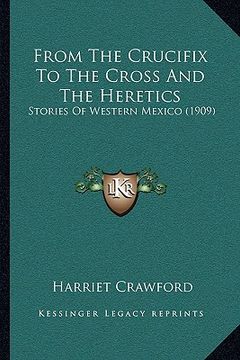 portada from the crucifix to the cross and the heretics: stories of western mexico (1909) (in English)