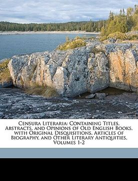 portada censura literaria: containing titles, abstracts, and opinions of old english books, with original disquisitions, articles of biography, a (en Inglés)