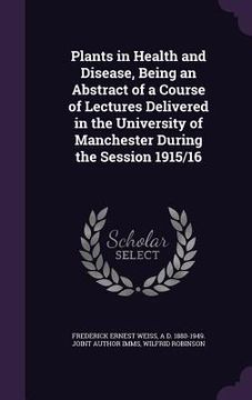 portada Plants in Health and Disease, Being an Abstract of a Course of Lectures Delivered in the University of Manchester During the Session 1915/16