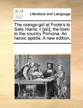 portada the orange-girl at foote's to sally harris: r [sic], the town to the country pomona. an heroic epistle. a new edition. (in English)