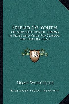 portada friend of youth: or new selection of lessons in prose and verse for schools and families (1822) (en Inglés)