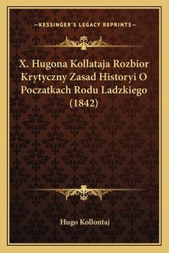 portada X. Hugona Kollataja Rozbior Krytyczny Zasad Historyi O Poczatkach Rodu Ladzkiego (1842) (in Polaco)