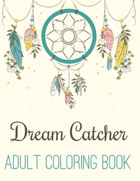 Dream Catcher Adult Coloring Book: A Fantastic Coloring Book of 50 unique Beautiful Detailed Dream Catchers with Stress Relieving