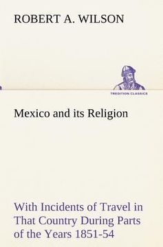 portada mexico and its religion with incidents of travel in that country during parts of the years 1851-52-53-54, and historical notices of events connected w (en Inglés)