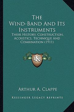 portada the wind-band and its instruments: their history, construction, acoustics, technique and combination (1911) (en Inglés)