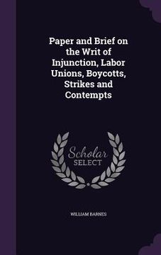 portada Paper and Brief on the Writ of Injunction, Labor Unions, Boycotts, Strikes and Contempts (en Inglés)