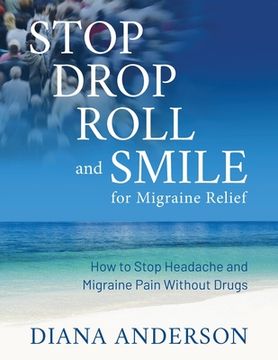 portada Stop, Drop, Roll, and Smile for Migraine Relief: How to Stop Headache and Migraine Pain Without Drugs (in English)