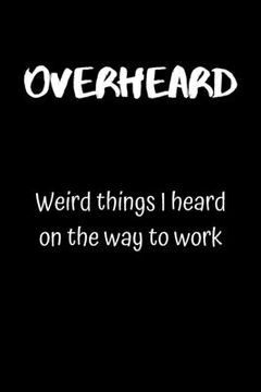 portada Overheard: Weird things I heard on the way to work (en Inglés)