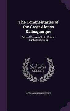 portada The Commentaries of the Great Afonso Dalboquerque: Second Viceroy of India, Volume 3; volume 62 (en Inglés)