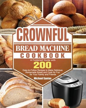 portada CROWNFUL Bread Machine Cookbook: A Foolproof Guide with 200 Easy-to-Follow Recipes to Make Delicious Homemade Bread and Cook for Fun for Your Family a (in English)