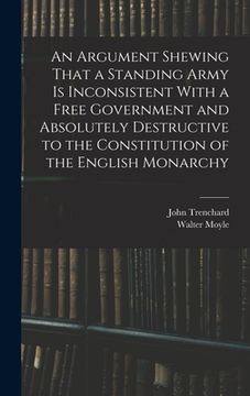 portada An Argument Shewing That a Standing Army is Inconsistent With a Free Government and Absolutely Destructive to the Constitution of the English Monarchy