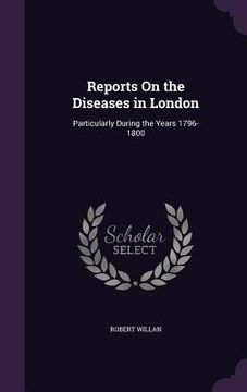 portada Reports On the Diseases in London: Particularly During the Years 1796-1800