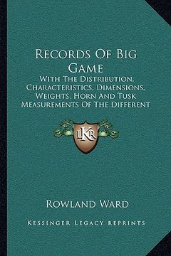 portada records of big game: with the distribution, characteristics, dimensions, weights, horn and tusk measurements of the different species (1903 (en Inglés)