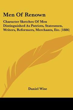 portada men of renown: character sketches of men distinguished as patriots, statesmen, writers, reformers, merchants, etc. (1886) (en Inglés)
