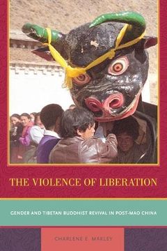 portada The Violence of Liberation - Gender and Tibetan Buddhist Revival in Post-Mao China 