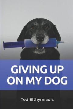 portada Giving Up On My Dog: A straightforward directive for those close to giving up on their dog (en Inglés)