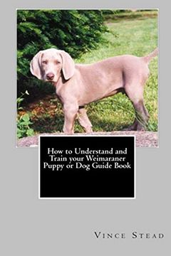 portada How to Understand and Train Your Weimaraner Puppy or dog Guide Book (en Inglés)