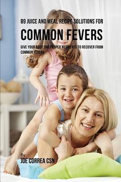 portada 89 Juice and Meal Recipe Solutions for Common Fevers: Give Your Body the Proper Nutrients to Recover from Common Fevers (in English)
