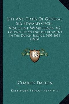 portada life and times of general sir edward cecil, viscount wimbledon v2: colonel of an english regiment in the dutch service, 1605-1631 (1885) (en Inglés)