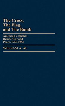 portada The Cross, the Flag, and the Bomb: American Catholics Debate war and Peace, 1960-1983 (en Inglés)
