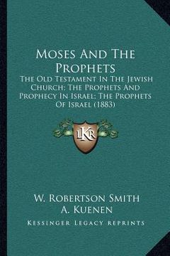 portada moses and the prophets: the old testament in the jewish church; the prophets and prophecy in israel; the prophets of israel (1883) (en Inglés)