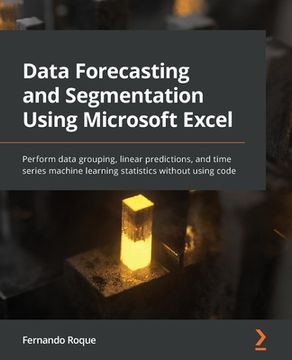portada Data Forecasting and Segmentation Using Microsoft Excel: Perform data grouping, linear predictions, and time series machine learning statistics withou (en Inglés)