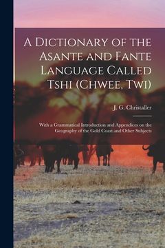 portada A dictionary of the Asante and Fante language called Tshi (Chwee, Twi): With a grammatical introduction and appendices on the geography of the Gold Co (en Twi)