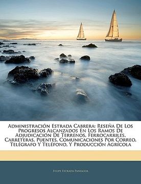 portada administracin estrada cabrera: resea de los progresos alcanzados en los ramos de adjudicacin de terrenos, ferrocarriles, carreteras, puentes, comunic