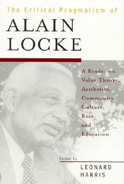 portada the critical pragmatism of alain locke: a reader on value theory, aesthetics, community, culture, race, and education (en Inglés)
