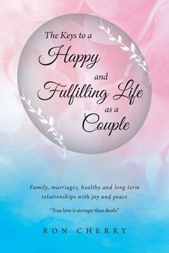 portada The Keys to a Happy and Fulfilling Life as a Couple: Family, marriages, healthy and long term relationships with joy and peace (en Inglés)