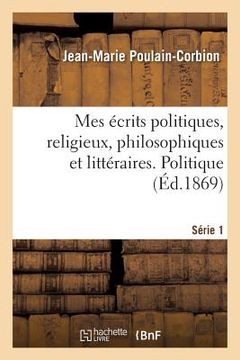portada Mes Écrits Politiques, Religieux, Philosophiques Et Littéraires. Série 1. Politique (en Francés)
