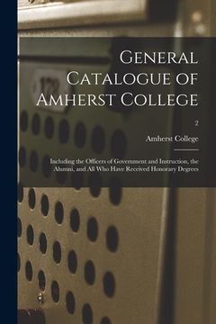portada General Catalogue of Amherst College: Including the Officers of Government and Instruction, the Alumni, and All Who Have Received Honorary Degrees; 2 (in English)