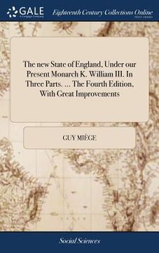portada The new State of England, Under our Present Monarch K. William III. In Three Parts. ... The Fourth Edition, With Great Improvements (in English)