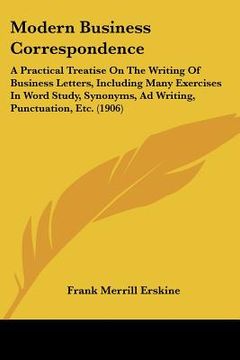 portada modern business correspondence: a practical treatise on the writing of business letters, including many exercises in word study, synonyms, ad writing, (en Inglés)