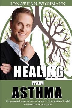 portada Healing from Asthma: My Personal Journey Doctoring Myself Into Optimal Health and Freedom from Asthma. (en Inglés)