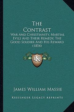 portada the contrast: war and christianity, martial evils and their remedy, the good soldier and his reward (1854) (en Inglés)