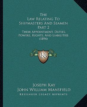 portada the law relating to shipmasters and seamen part 2: their appointment, duties, powers, rights, and liabilities (1894) (en Inglés)