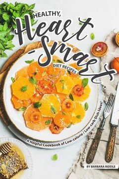 portada Healthy, Heart-Smart Diet Recipes: A Helpful Cookbook of Low-calorie / Low-carb Dish Ideas! (in English)