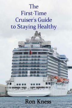 portada The First-Time Cruiser's Guide to Staying Healthy: How to Eat, Sleep, Reduce Stress, Stay Hydrated and Exercise to Stay Healthy While Traveling on the (en Inglés)