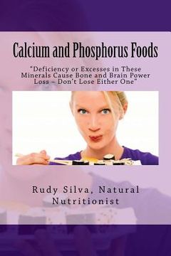 portada Calcium and Phosphorus Foods: Deficiency or Excesses in These Minerals Cause Bone and Brain Power Loss ? Don't Lose Either One (en Inglés)